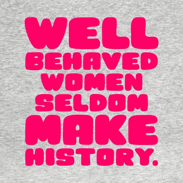 Well Behaved Women Seldom Make History by colorsplash